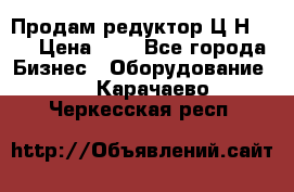 Продам редуктор Ц2Н-500 › Цена ­ 1 - Все города Бизнес » Оборудование   . Карачаево-Черкесская респ.